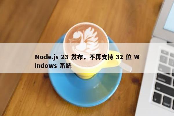 Node.js 23 发布，不再支持 32 位 Windows 系统