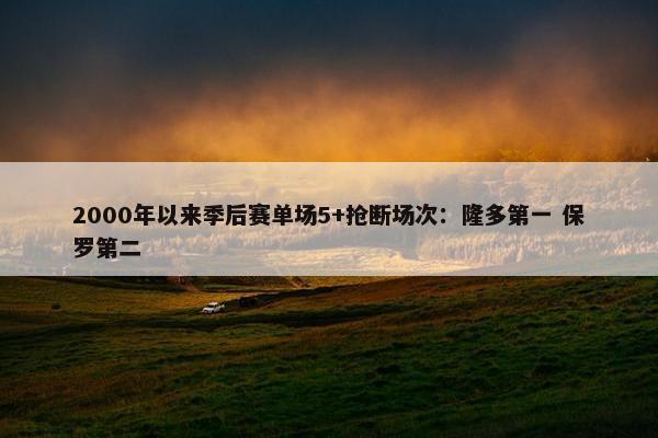 2000年以来季后赛单场5+抢断场次：隆多第一 保罗第二