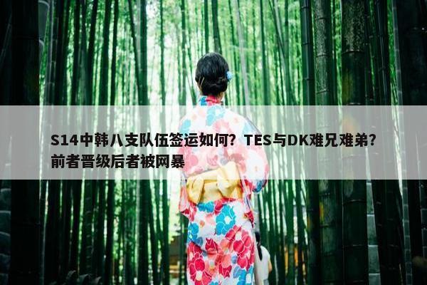 S14中韩八支队伍签运如何？TES与DK难兄难弟？前者晋级后者被网暴