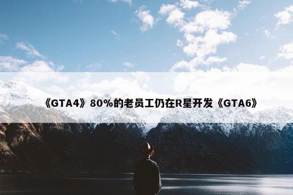 《GTA4》80%的老员工仍在R星开发《GTA6》