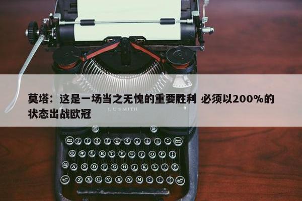 莫塔：这是一场当之无愧的重要胜利 必须以200%的状态出战欧冠