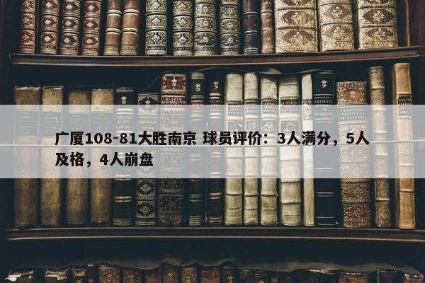 广厦108-81大胜南京 球员评价：3人满分，5人及格，4人崩盘