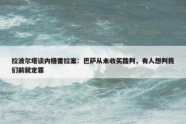 拉波尔塔谈内格雷拉案：巴萨从未收买裁判，有人想判我们前就定罪