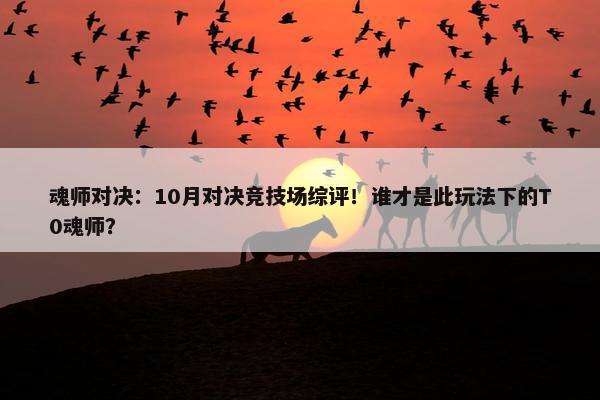 魂师对决：10月对决竞技场综评！谁才是此玩法下的T0魂师？