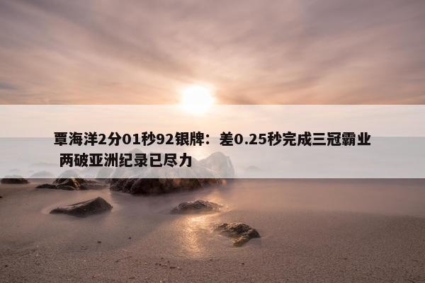 覃海洋2分01秒92银牌：差0.25秒完成三冠霸业 两破亚洲纪录已尽力