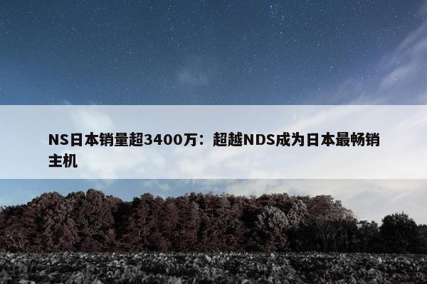 NS日本销量超3400万：超越NDS成为日本最畅销主机