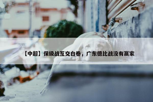 【中超】保级战互交白卷，广东德比战没有赢家