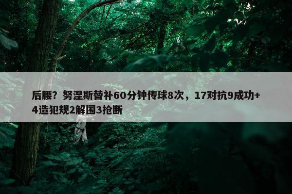 后腰？努涅斯替补60分钟传球8次，17对抗9成功+4造犯规2解围3抢断