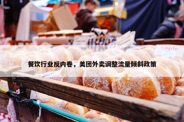 餐饮行业反内卷，美团外卖调整流量倾斜政策