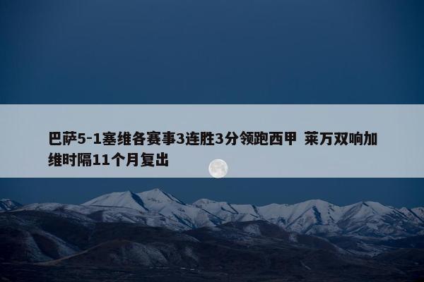 巴萨5-1塞维各赛事3连胜3分领跑西甲 莱万双响加维时隔11个月复出