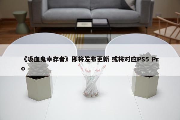 《吸血鬼幸存者》即将发布更新 或将对应PS5 Pro