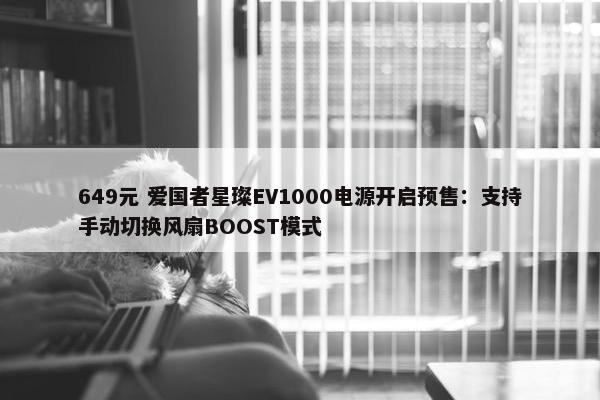 649元 爱国者星璨EV1000电源开启预售：支持手动切换风扇BOOST模式