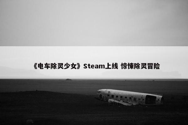 《电车除灵少女》Steam上线 惊悚除灵冒险