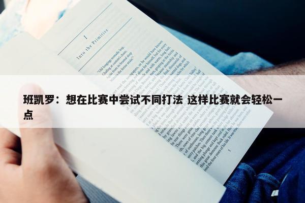 班凯罗：想在比赛中尝试不同打法 这样比赛就会轻松一点