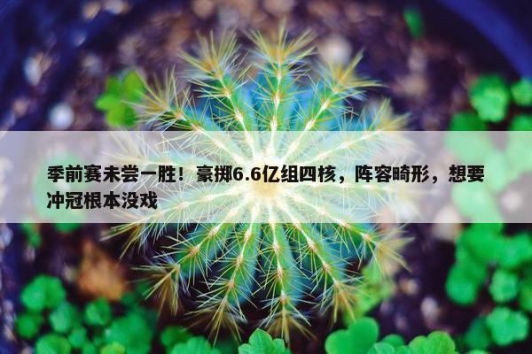 季前赛未尝一胜！豪掷6.6亿组四核，阵容畸形，想要冲冠根本没戏