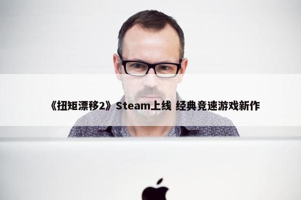 《扭矩漂移2》Steam上线 经典竞速游戏新作