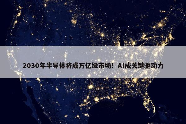 2030年半导体将成万亿级市场！AI成关键驱动力