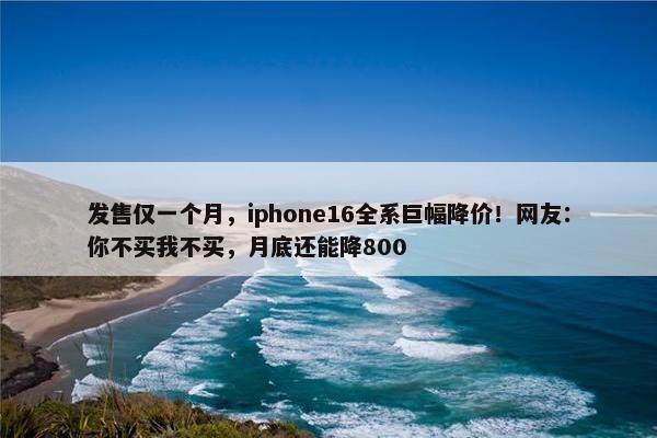 发售仅一个月，iphone16全系巨幅降价！网友：你不买我不买，月底还能降800