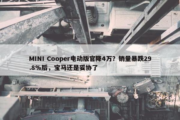 MINI Cooper电动版官降4万？销量暴跌29.8%后，宝马还是妥协了