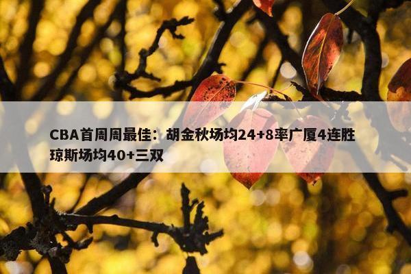 CBA首周周最佳：胡金秋场均24+8率广厦4连胜 琼斯场均40+三双