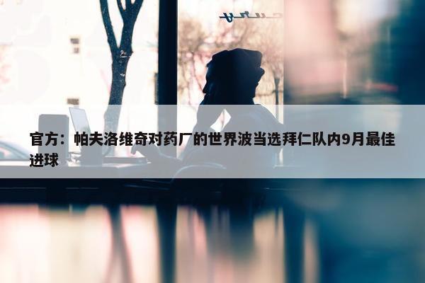 官方：帕夫洛维奇对药厂的世界波当选拜仁队内9月最佳进球