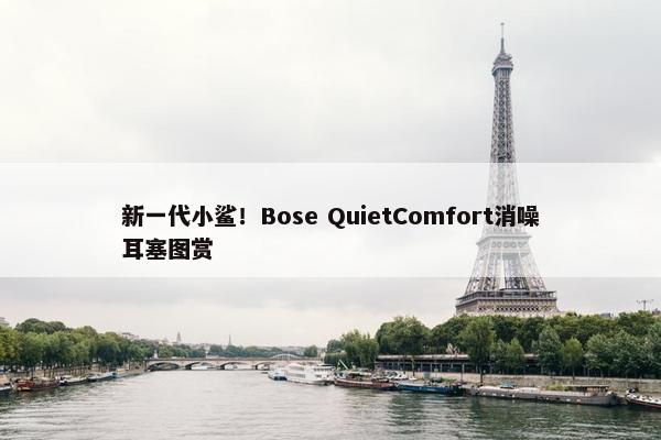 新一代小鲨！Bose QuietComfort消噪耳塞图赏