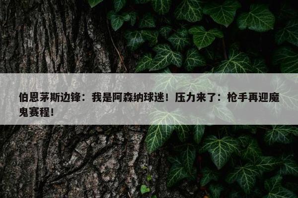 伯恩茅斯边锋：我是阿森纳球迷！压力来了：枪手再迎魔鬼赛程！