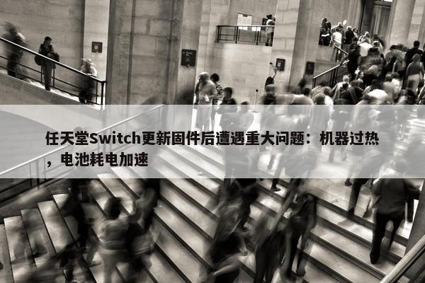 任天堂Switch更新固件后遭遇重大问题：机器过热，电池耗电加速