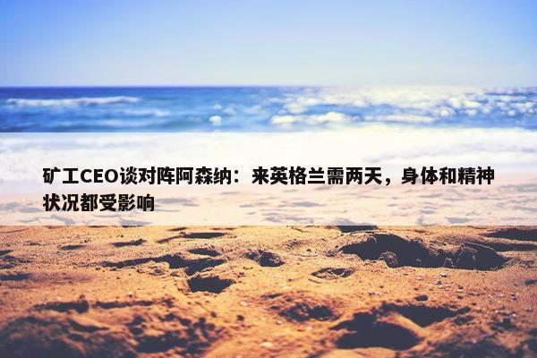 矿工CEO谈对阵阿森纳：来英格兰需两天，身体和精神状况都受影响