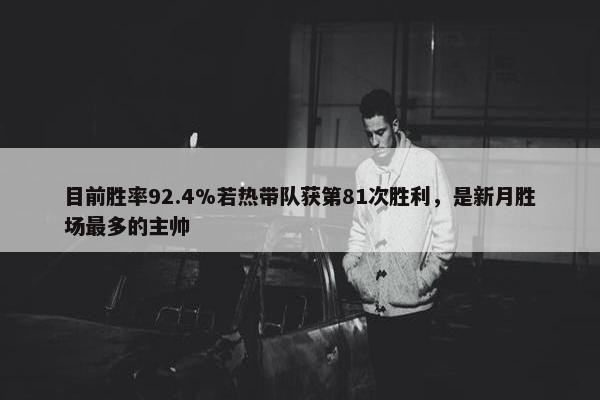 目前胜率92.4%若热带队获第81次胜利，是新月胜场最多的主帅