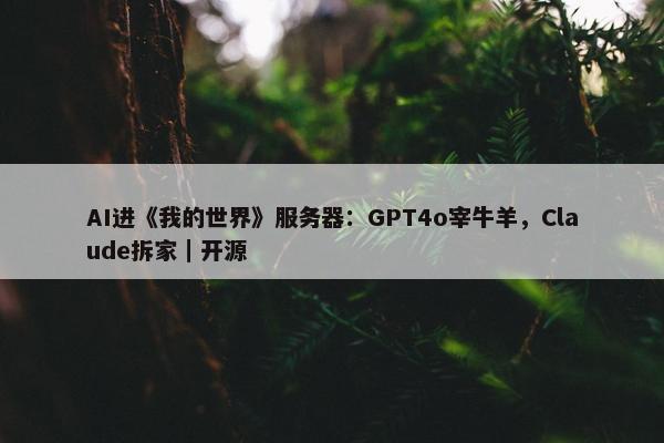 AI进《我的世界》服务器：GPT4o宰牛羊，Claude拆家｜开源