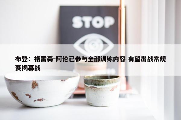 布登：格雷森-阿伦已参与全部训练内容 有望出战常规赛揭幕战