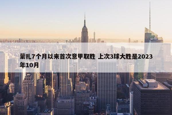 蒙扎7个月以来首次意甲取胜 上次3球大胜是2023年10月