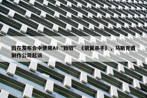 因在发布会中使用AI“致敬”《银翼杀手》，马斯克遭制作公司起诉