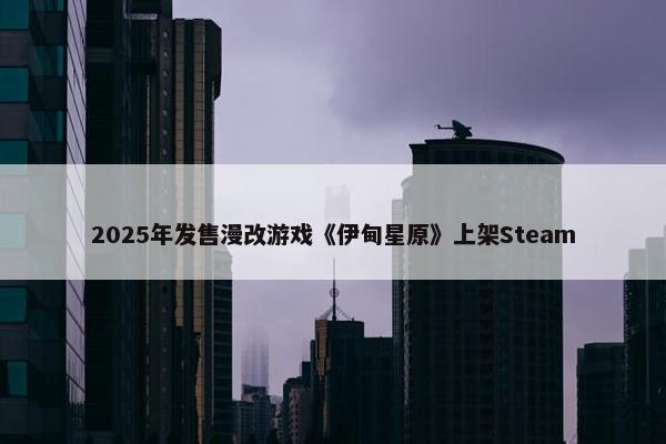 2025年发售漫改游戏《伊甸星原》上架Steam