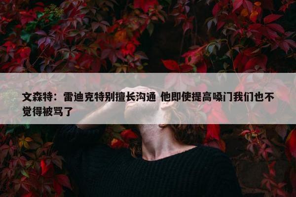 文森特：雷迪克特别擅长沟通 他即使提高嗓门我们也不觉得被骂了