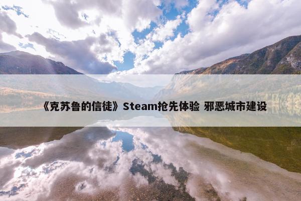 《克苏鲁的信徒》Steam抢先体验 邪恶城市建设