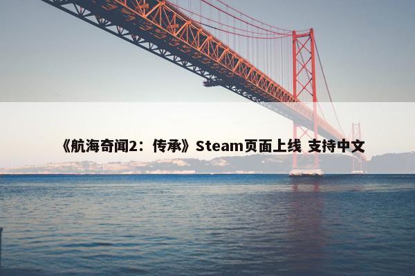 《航海奇闻2：传承》Steam页面上线 支持中文