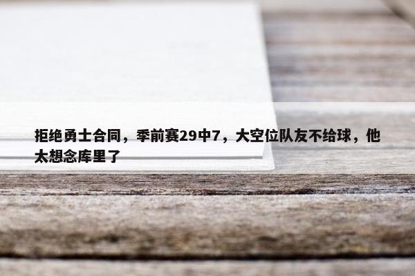 拒绝勇士合同，季前赛29中7，大空位队友不给球，他太想念库里了