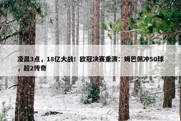 凌晨3点，18亿大战！欧冠决赛重演：姆巴佩冲50球，超2传奇