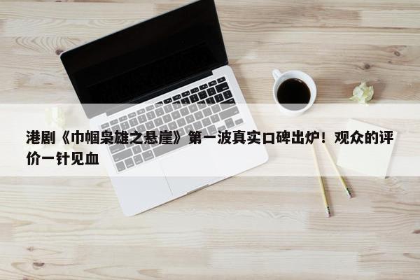 港剧《巾帼枭雄之悬崖》第一波真实口碑出炉！观众的评价一针见血