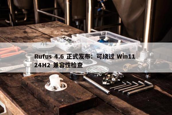 Rufus 4.6 正式发布：可绕过 Win11 24H2 兼容性检查