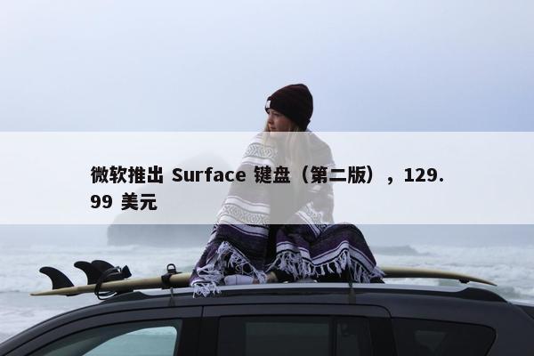 微软推出 Surface 键盘（第二版），129.99 美元