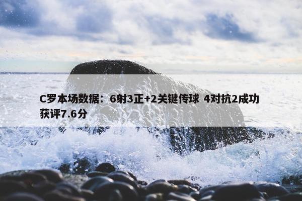 C罗本场数据：6射3正+2关键传球 4对抗2成功 获评7.6分