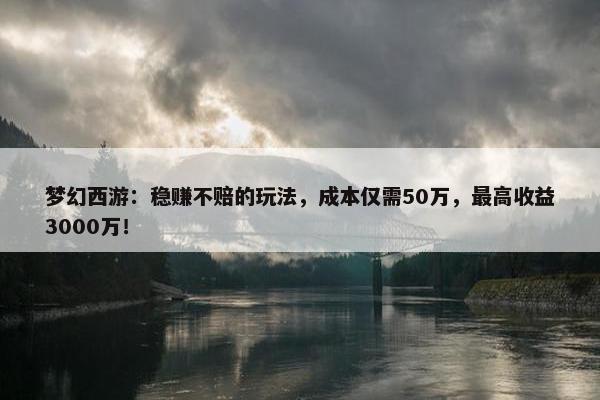 梦幻西游：稳赚不赔的玩法，成本仅需50万，最高收益3000万！