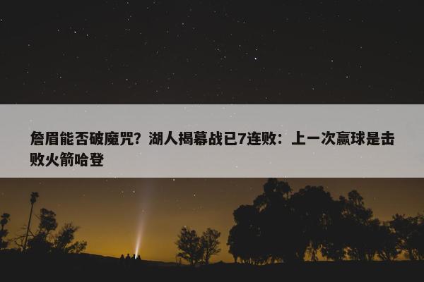 詹眉能否破魔咒？湖人揭幕战已7连败：上一次赢球是击败火箭哈登