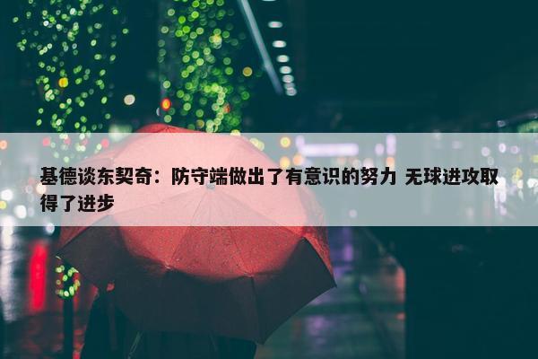 基德谈东契奇：防守端做出了有意识的努力 无球进攻取得了进步