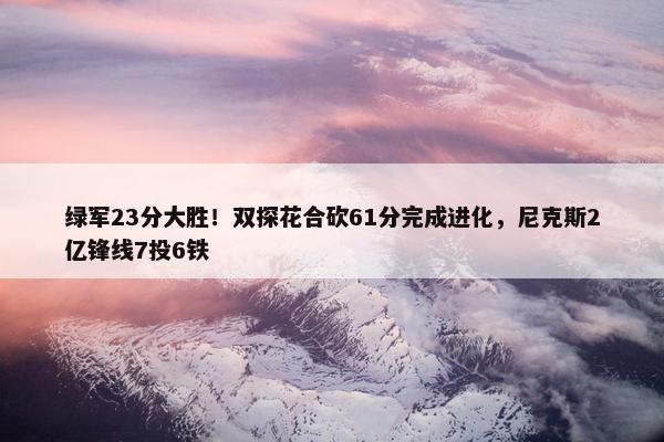 绿军23分大胜！双探花合砍61分完成进化，尼克斯2亿锋线7投6铁