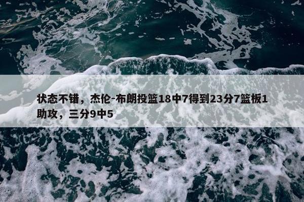 状态不错，杰伦-布朗投篮18中7得到23分7篮板1助攻，三分9中5