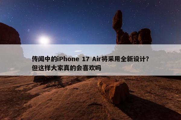 传闻中的iPhone 17 Air将采用全新设计？但这样大家真的会喜欢吗